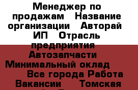 Менеджер по продажам › Название организации ­ Авторай, ИП › Отрасль предприятия ­ Автозапчасти › Минимальный оклад ­ 18 000 - Все города Работа » Вакансии   . Томская обл.,Томск г.